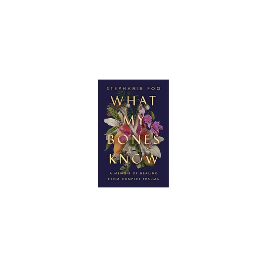 What My Bones Know: A Memoir of Healing from Complex Trauma