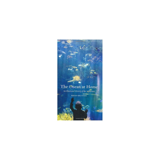 The Ocean at Home: An Illustrated History of the Aquarium