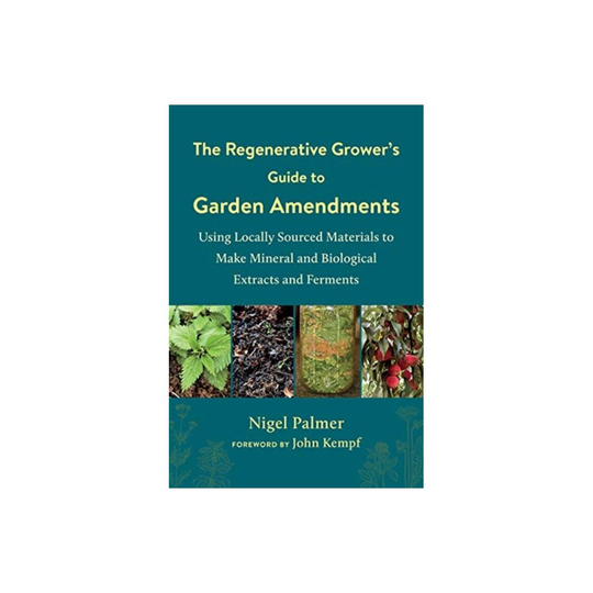 The The Regenerative Growers Guide to Garden Amendments by Palmer & Nigel