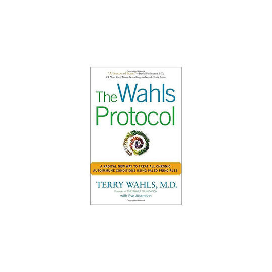 Wahls Protocol, The : A Radical New Way to Treat All Chronic Autoimmune Conditions Using Paleo Principles